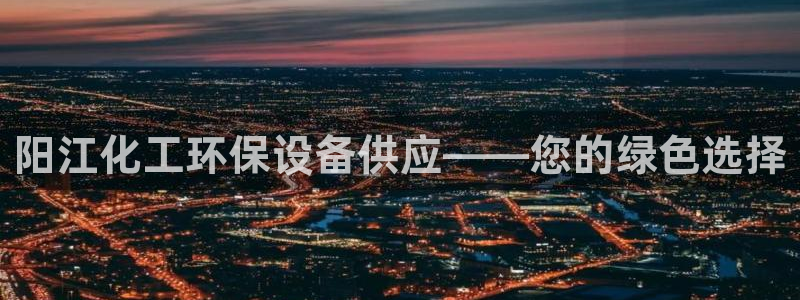 亿万国际游戏官网手机版:阳江化工环保设备供应——您的绿色选择